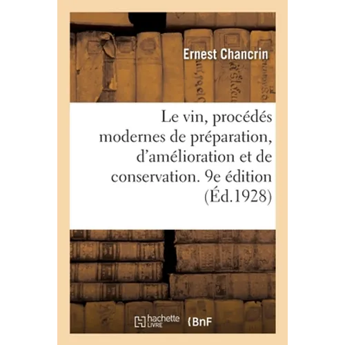Le Vin, Procédés Modernes de Préparation, d'Amélioration Et de Conservation. 9e Édition