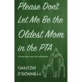 Please Don't Let Me Be the Oldest Mom in the PTA: Stories about mid-life motherhood