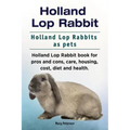 Holland Lop Rabbit. Holland Lop Rabbits as pets. Holland Lop Rabbit book for pros and cons, care, housing, cost, diet and health.