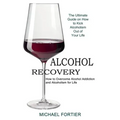 Alcohol Recovery: The Ultimate Guide on How to Kick Alcoholism Out of Your Life (How to Overcome Alcohol Addiction and Alcoholism for Life)