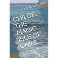 The Magic Island of Chiloe. Chile: Its Mythology, Mysteries and Gastronomy
