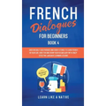 French Dialogues for Beginners Book 4: Over 100 Daily Used Phrases and Short Stories to Learn French in Your Car. Have Fun and Grow Your Vocabulary wi