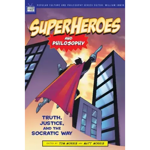 Superheroes and Philosophy: Truth, Justice, and the Socratic Way