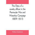 The diary of a cavalry officer in the Peninsular War and Waterloo Campaign, 1809-1815