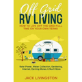 Off Grid RV Living: How to Live off the Grid Full Time on Your Own Terms - Solar Power, Water Collection, Gardening, Internet, Earning Money & Much Mo