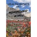 Health Basics for a Mismatched World: 10 Principles to Take Control of Your Health