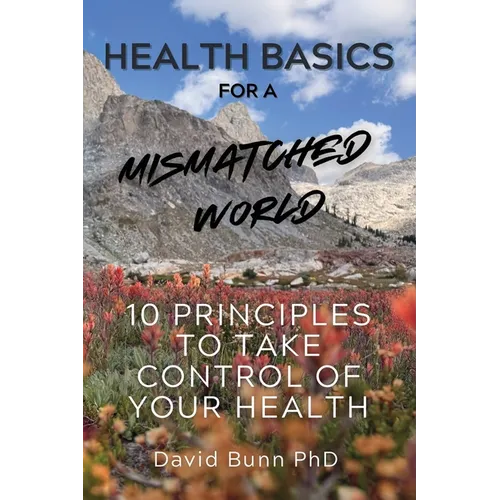 Health Basics for a Mismatched World: 10 Principles to Take Control of Your Health