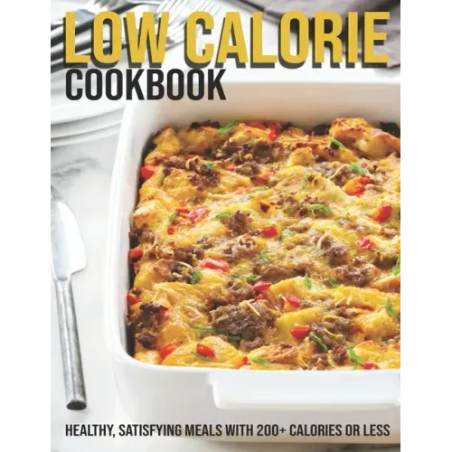 Low Calorie Cookbook: Healthy, Satisfying Meals With 200+ Calories Or Less