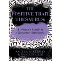 The Positive Trait Thesaurus: A Writer's Guide to Character Attributes