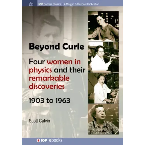 Beyond Curie: Four Women in Physics and Their Remarkable Discoveries, 1903 to 1963
