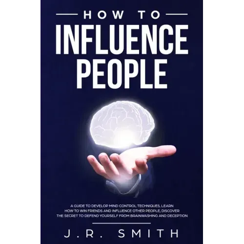 How to Influence People: A Guide to Develop Mind Control Techniques, Learn how to Win Friends and Influence Other People, Discover the Secret t