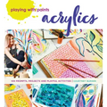 Playing with Paints - Acrylics: 100 Prompts, Projects and Playful Activities