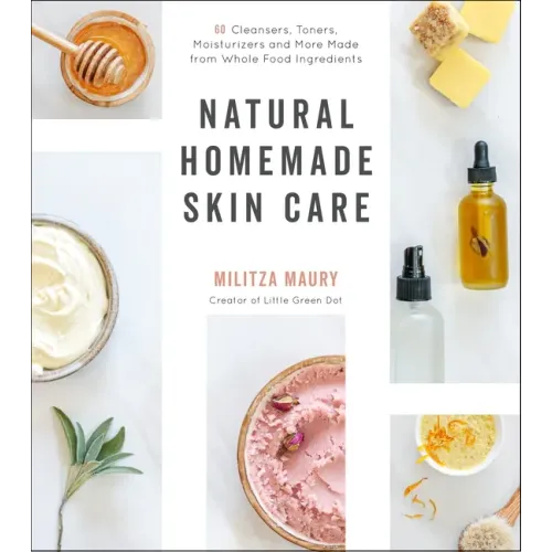 Natural Homemade Skin Care: 60 Cleansers, Toners, Moisturizers and More Made from Whole Food Ingredients