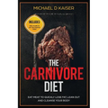 The Carnivore Diet: Eat Meat To Quickly Lose Fat, Lean Out and Cleanse Your Body - Includes Meal Plans To Get You Started Today