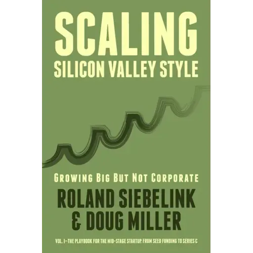 Scaling Silicon Valley Style. Growing Big But not Corporate. Vol.I: Mid-Stage: The playbook for the mid-stage startup. From seed funding to Series C.