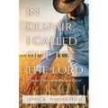 In Despair, I Called Out to the Lord: A Farmer's Story of the Power of Prayer
