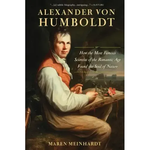Alexander Von Humboldt: How the Most Famous Scientist of the Romantic Age Found the Soul of Nature