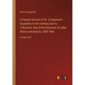 A Popular Account of Dr. Livingstone's Expedition to the Zambesi and Its Tributaries: And of the Discovery of Lakes Shirwa and Nyassa, 1858-1864: in l