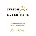 CustomHer Experience: The Importance of Tailoring Your Brand Experience to the Female Consumer