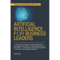 Artificial Intelligence for Business Leaders: ARTIFICIAL INTELLIGENCE and MACHINE LEARNING BOOK FOR MANAGERS, LEADERS ZERO CODING WITH SIMPLE EXPLANAT
