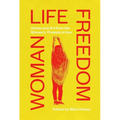 Woman Life Freedom: Voices and Art from the Women's Protests in Iran