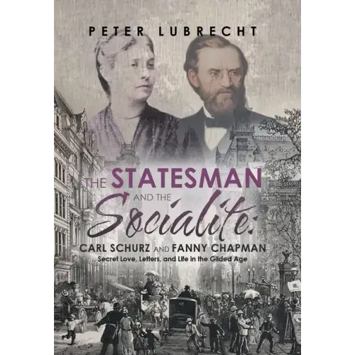 The Statesman and the Socialite: Carl Schurz and Fanny Chapman: Secret Love, Letters, and Life in the Gilded Age
