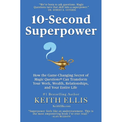 10-Second Superpower: How the Game-Changing Secret of Magic Questions(R) Can Transform Your Work, Wealth, Relationships, and Your Entire Lif