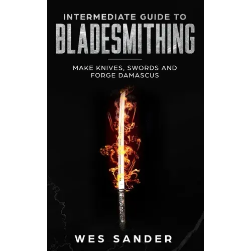 Intermediate Guide to Bladesmithing: Make Knives, Swords and Forge Damascus