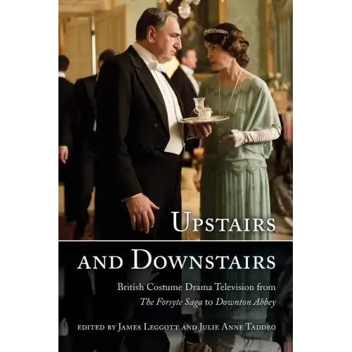 Upstairs and Downstairs: British Costume Drama Television from The Forsyte Saga to Downton Abbey
