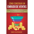 Cómo Construir Un Embudo De Ventas: Lo Que Hacen Los Líderes De Su Industria Para Mantenerse En La Cima