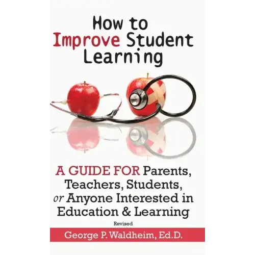 How to Improve Student Learning: A Guide for Parents, Teachers, Students, or Anyone Interested in Education & Learning