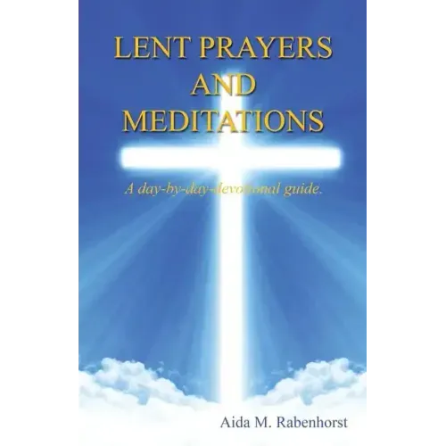 Lent Prayers and Meditations - A Day-By-Day-Devotional Guide.
