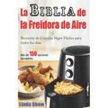 La Biblia de la Freidora de Aire: Recetario de Comidas Súper Fáciles Para Todos Los Días.: Air Fryer Cookbook (Libro En Español / Spanish Book Version