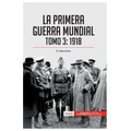 La Primera Guerra Mundial. Tomo 3: 1918, el desenlace