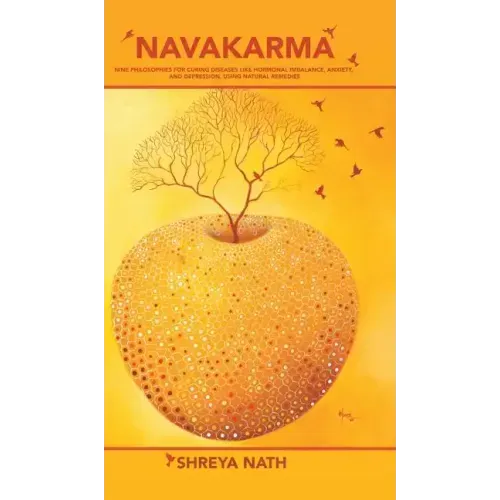 Navakarma: Nine Philosophies for Curing Diseases Like Hormonal Imbalance, Anxiety, and Depression, Using Natural Remedies
