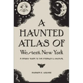 A Haunted Atlas of Western New York: A Spooky Guide to the Strange and Unusual