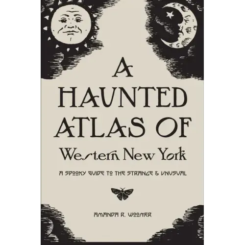 A Haunted Atlas of Western New York: A Spooky Guide to the Strange and Unusual