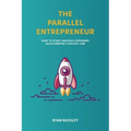 The Parallel Entrepreneur: How to start and run B2B businesses while keeping your day job