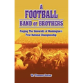 A Football Band of Brothers: Forging the University of Washington's First National Championship