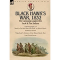 Black Hawk's War, 1832: The Campaign against the Sauk & Fox Indians-Autobiography of Ma-Ka-Tai-Me-She-Kia-Kiak, or Black Hawk dictated by Himself & Wa