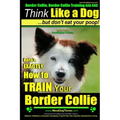 Border Collie, Border Collie Training AAA AKC: Think Like a Dog, But Don't Eat Your Poop! Border Collie Breed Expert Training: Here's EXACTLY How To T