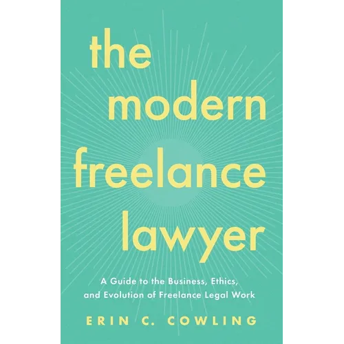 The Modern Freelance Lawyer: A Guide to the Business, Ethics, and Evolution of Freelance Legal Work