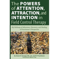 The Powers of Attention, Attraction, and Intention In Field Control Therapy: My Pathway of Adventure, Discovery, and Healing: A Practioner's Perspecti
