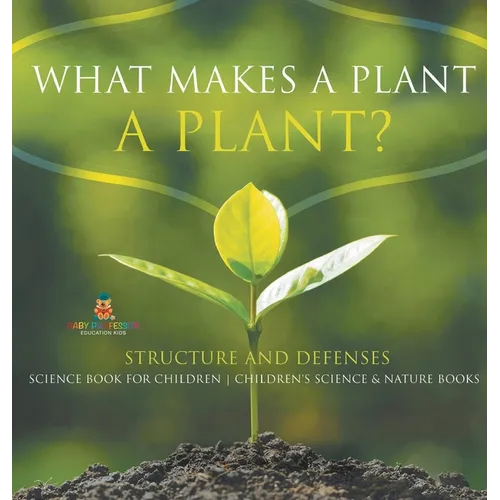 What Makes a Plant a Plant? Structure and Defenses Science Book for Children Children's Science & Nature Books