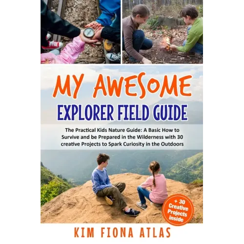 My Awesome Explorer Field Guide: The Practical Kids Nature Guide: A Basic How-to-Survive and Be Prepared in the Wilderness Book with 30 Creative Proje