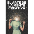 El Arte de la Mente Creativa: Claves para activar el pensamiento creativo y obtener mejores habilidades!