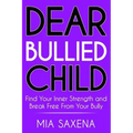 Dear Bullied Child: Find Your Inner Strength and Break Free From Your Bully