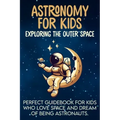 Astronomy For Kids: Exploring The Outer Space Perfect Guidebook For Kids Who Love Space And Dream Of Being Astronauts