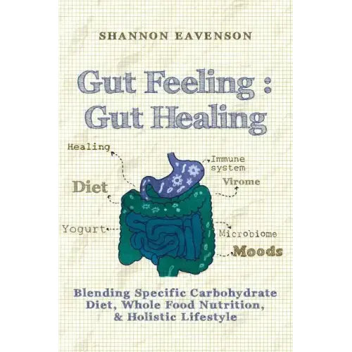 Gut Feeling: Gut Healing: Blending Specific Carbohydrate Diet, Whole Food Nutrition, & Holistic Lifestyle