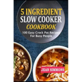5 Ingredient Slow Cooker Cookbook: 100 Easy Crock Pot Recipes For Busy People